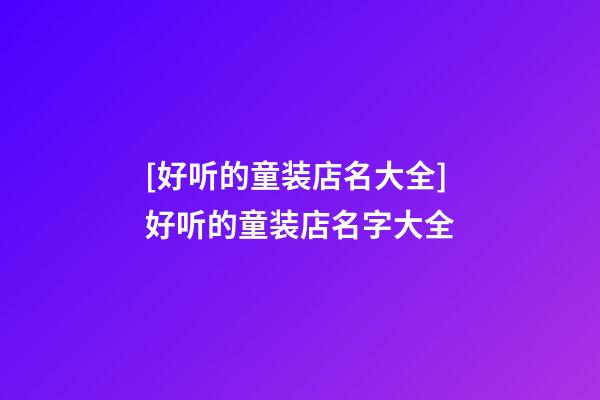 [好听的童装店名大全]好听的童装店名字大全-第1张-店铺起名-玄机派